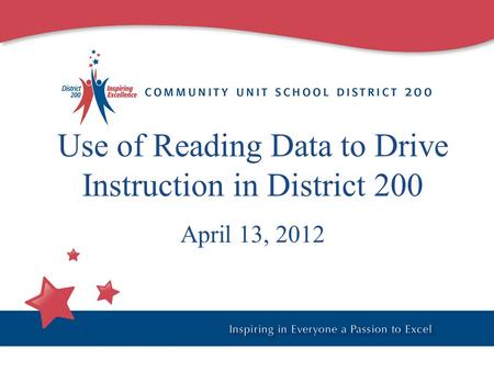 Use of Reading Data to Drive Instruction in District 200 April 13, 2012.