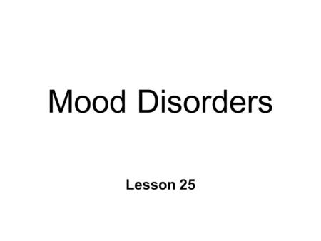 Mood Disorders Lesson 25. Mood Disorders n Unipolar depression n Mania n Bipolar disorder n Seasonal Affective Disorder (SAD) ~