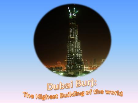 Burj Khalifa  Tallest structure in the world located in Dubai  The project was completed at a cost of $1.5bn  It is a multipurpose tower which includes.