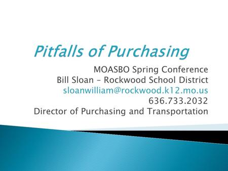 MOASBO Spring Conference Bill Sloan – Rockwood School District 636.733.2032 Director of Purchasing and Transportation.