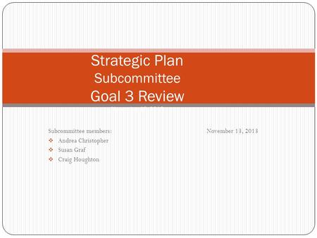 Subcommittee members:November 13, 2013  Andrea Christopher  Susan Graf  Craig Houghton Strategic Plan Subcommittee Goal 3 Review November 13, 2013.