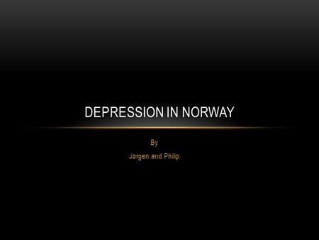 Depression in Norway By Jørgen and Philip.