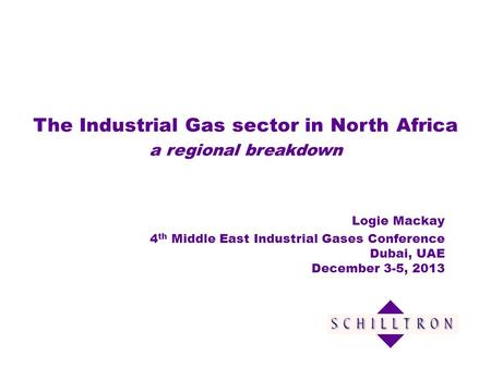 The Industrial Gas sector in North Africa a regional breakdown Logie Mackay 4 th Middle East Industrial Gases Conference Dubai, UAE December 3-5, 2013.