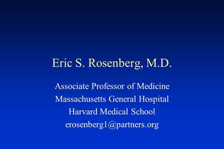 Eric S. Rosenberg, M.D. Associate Professor of Medicine Massachusetts General Hospital Harvard Medical School
