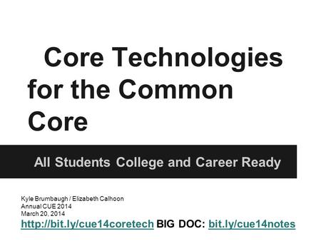 Core Technologies for the Common Core All Students College and Career Ready Kyle Brumbaugh / Elizabeth Calhoon Annual CUE 2014 March 20, 2014