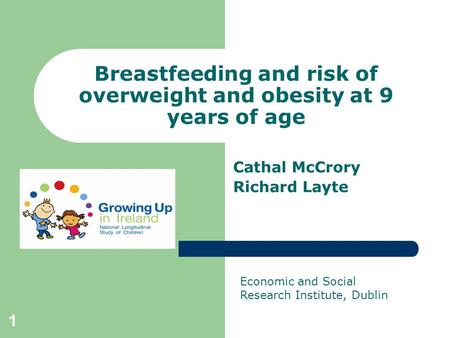 1 Breastfeeding and risk of overweight and obesity at 9 years of age Cathal McCrory Richard Layte Economic and Social Research Institute, Dublin.