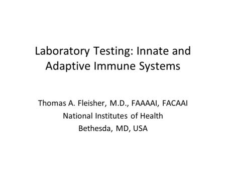 Laboratory Testing: Innate and Adaptive Immune Systems Thomas A. Fleisher, M.D., FAAAAI, FACAAI National Institutes of Health Bethesda, MD, USA.