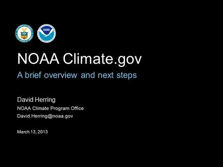 David Herring NOAA Climate Program Office March 13, 2013 NOAA Climate.gov A brief overview and next steps.