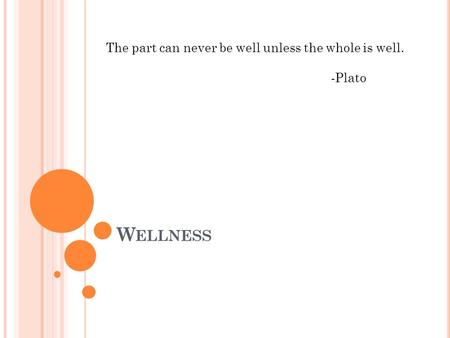 W ELLNESS The part can never be well unless the whole is well. -Plato.