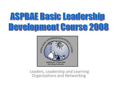 Leaders, Leadership and Learning Organisations and Networking.