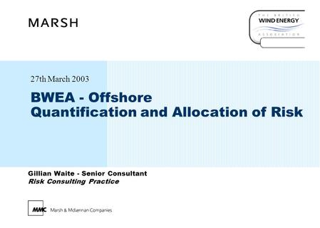 Gillian Waite - Senior Consultant Risk Consulting Practice BWEA - Offshore Quantification and Allocation of Risk 27th March 2003.
