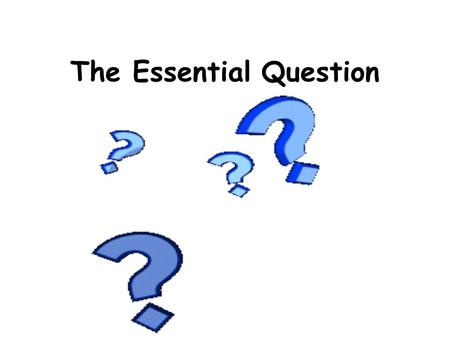 The Essential Question. What is it? Essential: something inherent, needed, basic. Question: an expression of inquiry that requires or invites an informative.