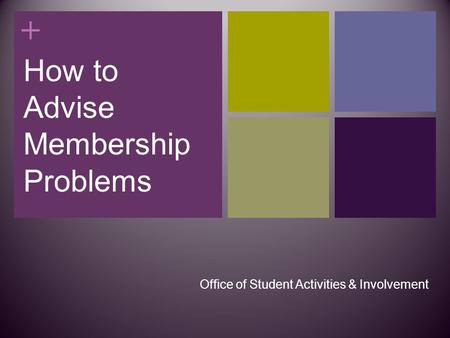 + How to Advise Membership Problems Office of Student Activities & Involvement.