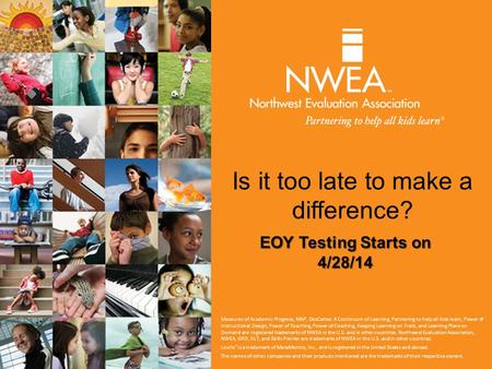 Is it too late to make a difference? EOY Testing Starts on 4/28/14 Measures of Academic Progress, MAP, DesCartes: A Continuum of Learning, Partnering to.