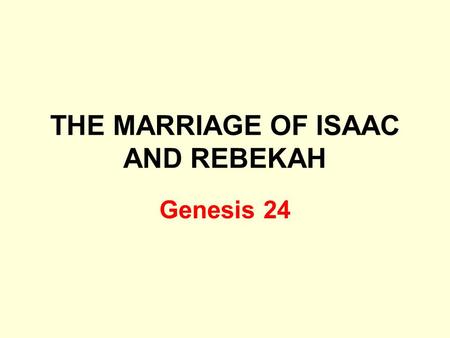 THE MARRIAGE OF ISAAC AND REBEKAH Genesis 24. Isaac Son of Abraham Genesis 22:3 Only son whom his father loved Son of promise Galatians 4:28 Offered as.