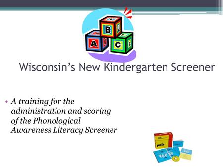 Wisconsin’s New Kindergarten Screener A training for the administration and scoring of the Phonological Awareness Literacy Screener.