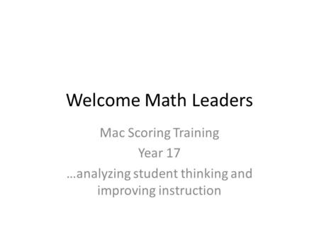 Welcome Math Leaders Mac Scoring Training Year 17 …analyzing student thinking and improving instruction.
