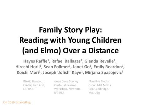 Family Story Play: Reading with Young Children (and Elmo) Over a Distance Hayes Raffle 1, Rafael Ballagas 1, Glenda Revelle 2, Hiroshi Horii 1, Sean Follmer.