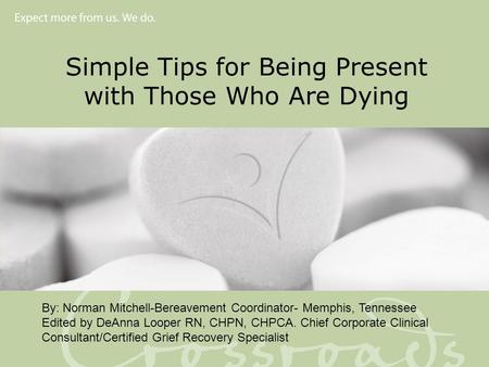 Simple Tips for Being Present with Those Who Are Dying By: Norman Mitchell-Bereavement Coordinator- Memphis, Tennessee Edited by DeAnna Looper RN, CHPN,
