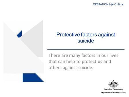 OPERATION Life Online Protective factors against suicide There are many factors in our lives that can help to protect us and others against suicide.