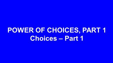 POWER OF CHOICES, PART 1 Choices – Part 1. Spiritual Physical God’s Choice Financial Vocational Relational.