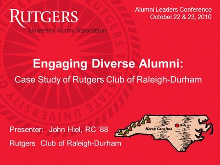 Engaging Diverse Alumni: Case Study of Rutgers Club of Raleigh-Durham Presenter: John Hiel, RC ‘88 Rutgers Club of Raleigh-Durham Alumni Leaders Conference.