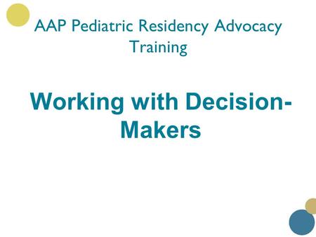 Working with Decision- Makers AAP Pediatric Residency Advocacy Training.