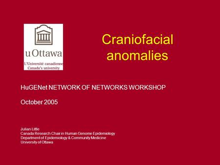 Craniofacial anomalies Julian Little Canada Research Chair in Human Genome Epidemiology Department of Epidemiology & Community Medicine University of Ottawa.
