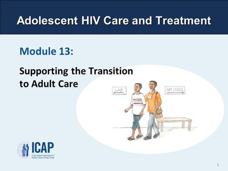 Adolescent HIV Care and Treatment Module 13: Supporting the Transition to Adult Care 1.