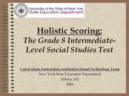 Holistic Scoring: The Grade 8 Intermediate- Level Social Studies Test Curriculum, Instruction, and Instructional Technology Team New York State Education.