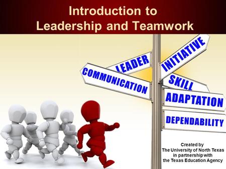 Introduction to Leadership and Teamwork Created by The University of North Texas in partnership with the Texas Education Agency.