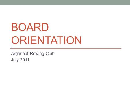 BOARD ORIENTATION Argonaut Rowing Club July 2011.