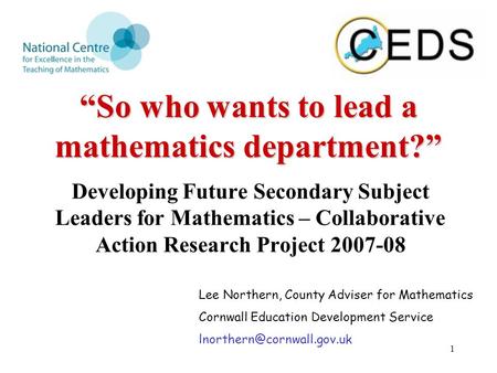 1 “So who wants to lead a mathematics department?” Developing Future Secondary Subject Leaders for Mathematics – Collaborative Action Research Project.