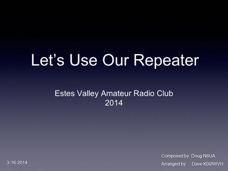 Let’s Use Our Repeater Estes Valley Amateur Radio Club 2014 Composed by: Doug N6UA Arranged by: Dave KBØWVH Composed by: Doug N6UA Arranged by: Dave KBØWVH.