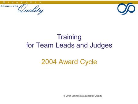  2004 Minnesota Council for Quality Training for Team Leads and Judges 2004 Award Cycle.