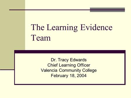 The Learning Evidence Team Dr. Tracy Edwards Chief Learning Officer Valencia Community College February 18, 2004.