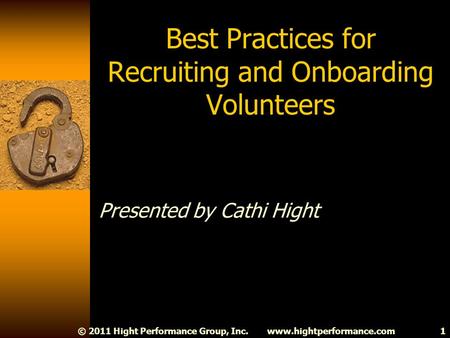 Www.hightperformance.com© 2011 Hight Performance Group, Inc.1 Best Practices for Recruiting and Onboarding Volunteers Presented by Cathi Hight.