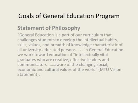 Goals of General Education Program Statement of Philosophy General Education is a part of our curriculum that challenges students to develop the intellectual.