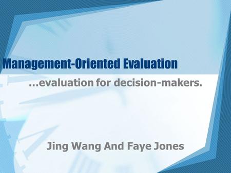 Management-Oriented Evaluation …evaluation for decision-makers. Jing Wang And Faye Jones.