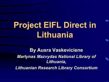 Project EIFL Direct in Lithuania By Ausra Vaskeviciene Martynas Mazvydas National Library of Lithuania, Lithuanian Research Library Consortium.