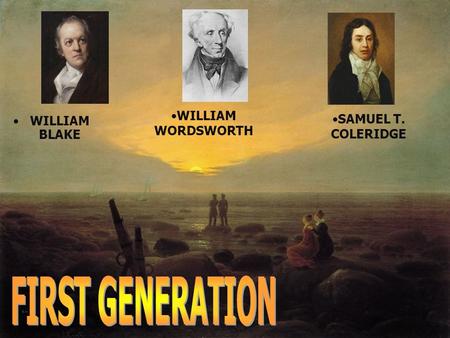 WILLIAM WORDSWORTH SAMUEL T. COLERIDGE WILLIAM BLAKE FIRST GENERATION.