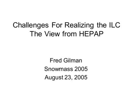 Challenges For Realizing the ILC The View from HEPAP Fred Gilman Snowmass 2005 August 23, 2005.