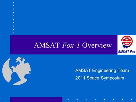 AMSAT Fox-1 Overview AMSAT Engineering Team 2011 Space Symposium.