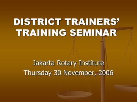 DISTRICT TRAINERS’ TRAINING SEMINAR Jakarta Rotary Institute Thursday 30 November, 2006.