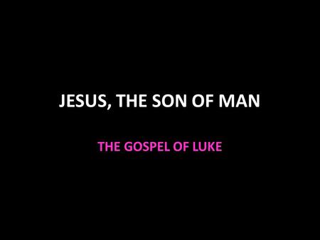JESUS, THE SON OF MAN THE GOSPEL OF LUKE.