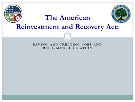 SAVING AND CREATING JOBS AND REFORMING EDUCATION The American Reinvestment and Recovery Act:
