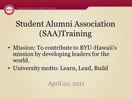 Student Alumni Association (SAA)Training Mission: To contribute to BYU-Hawaii’s mission by developing leaders for the world. University motto: Learn, Lead,