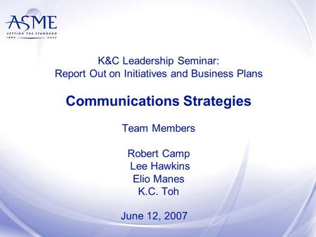 K&C Leadership Seminar: Report Out on Initiatives and Business Plans Communications Strategies Team Members Robert Camp Lee Hawkins Elio Manes K.C. Toh.
