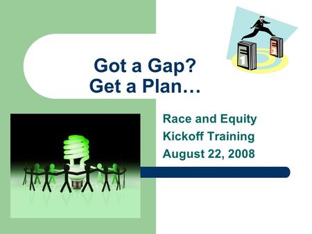 Got a Gap? Get a Plan… Race and Equity Kickoff Training August 22, 2008.