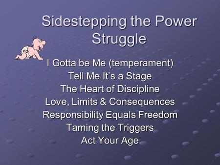 Sidestepping the Power Struggle I Gotta be Me (temperament) Tell Me It’s a Stage The Heart of Discipline Love, Limits & Consequences Responsibility Equals.